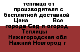 теплица от производителя с бесплатной доставкой › Цена ­ 11 450 - Все города Сад и огород » Теплицы   . Нижегородская обл.,Нижний Новгород г.